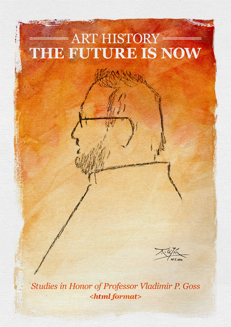 Naslovna - Art History – the Future is Now. Studies in Honor of Professor Vladimir P. Goss Art History – the Future is Now. Studies in Honor of Professor Vladimir P. Goss